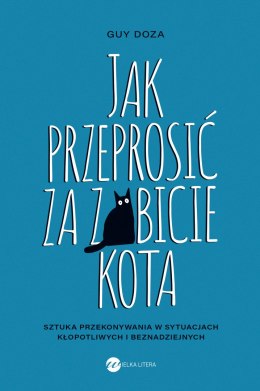 Jak przeprosić za zabicie kota. Sztuka przekonywania w sytuacjach kłopotliwych i beznadziejnych
