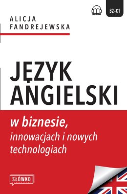 Język angielski w biznesie, innowacjach i nowych technologiach. Business in Focus: Explore, Lead and Innovate