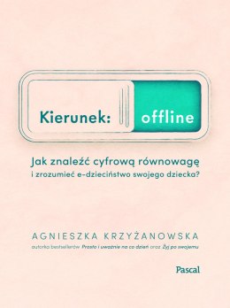 Kierunek offline. Jak znaleźć cyfrową równowagę i zrozumieć e-dzieciństwo swojego dziecka?