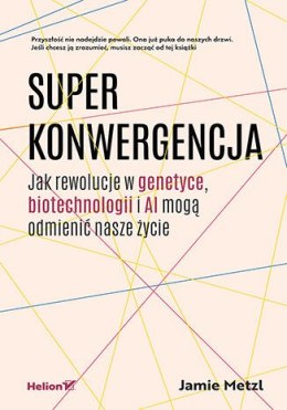 Superkonwergencja. Jak rewolucje w genetyce, biotechnologii i AI mogą odmienić nasze życie