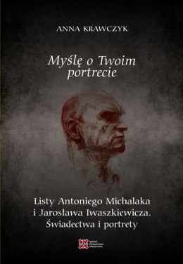 Myślę o Twoim portrecie. Listy Antoniego Michalaka i Jarosława Iwaszkiewicza. Świadectwa i portrety