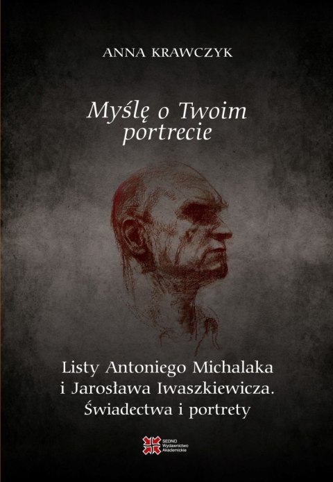 Myślę o Twoim portrecie. Listy Antoniego Michalaka i Jarosława Iwaszkiewicza. Świadectwa i portrety