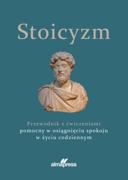 Stoicyzm. Przewodnik z ćwiczeniami pomocny w osiągnięciu spokoju w życiu codziennym