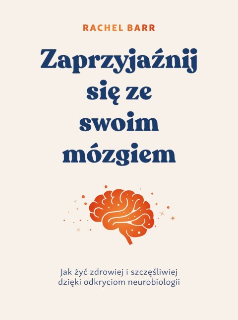 Zaprzyjaźnij się ze swoim mózgiem. Jak żyć zdrowiej i szczęśliwiej dzięki odkryciom neurobiologii