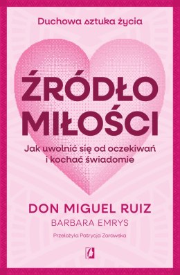 Źródło miłości. Jak uwolnić się od oczekiwań i kochać świadomie