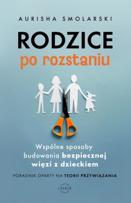 Rodzice po rozstaniu. Wspólne sposoby budowania bezpiecznej więzi z dzieckiem