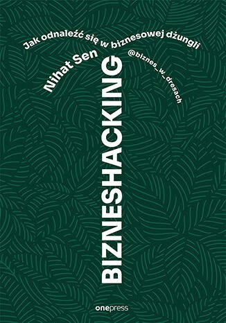 Bizneshacking. Jak odnaleźć się w biznesowej dżungli