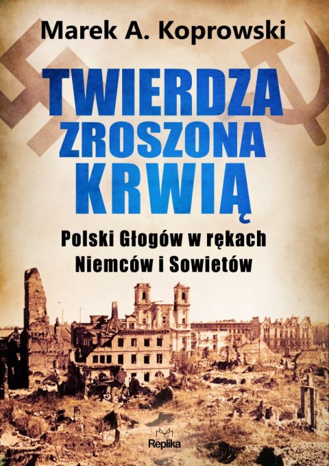 Twierdza zroszona krwią. Polski Głogów w rękach Niemców i Sowietów