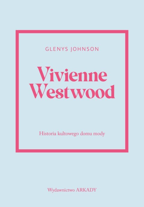 Vivienne Westwood. Historia kultowego domu mody. Historia kultowego domu mody