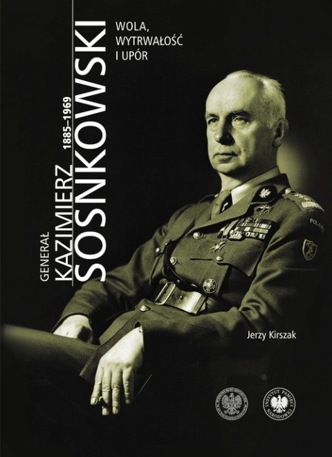 Generał Kazimierz Sosnkowski 1885-1969. Wola, wytrwałość i upór