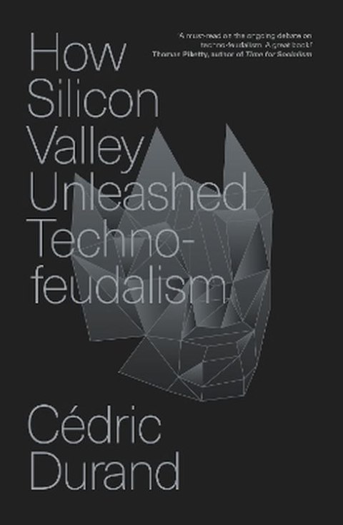 How Silicon Valley Unleashed Techno-feudalism: The Making of the Digital Economy