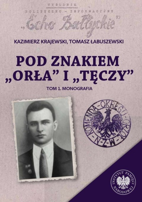 Pod znakiem „Orła" i „Tęczy". Trzy komendy XVI Okręgu Narodowego Zjednoczenia Wojskowego na północnym Mazowszu. Tom 1. Monografi