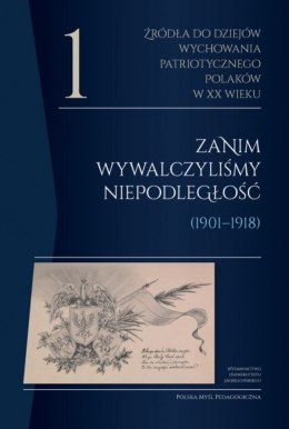 Źródła do dziejów wychowania patriotycznego Polaków w XX wieku. Tom 1. Zanim wywalczyliśmy niepodległość (1901-1918). Polska Myś