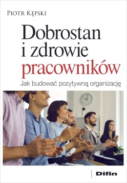 Dobrostan i zdrowie pracowników. Jak budować pozytywną organizację