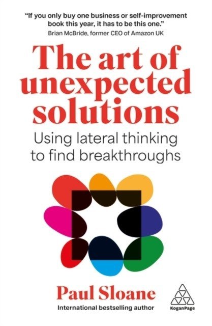The Art of Unexpected Solutions. Using Lateral Thinking to Find Breakthroughs