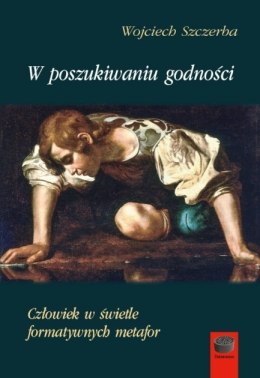 W poszukiwaniu godności. Człowiek w świetle formatywnych metafor