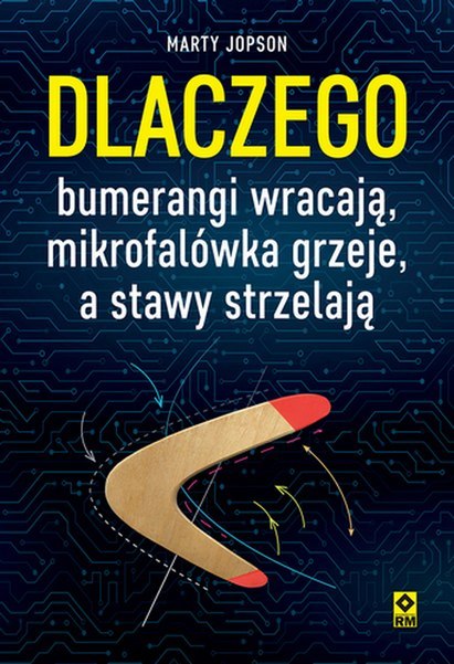 Dlaczego bumerangi wracają, mikrofalówka grzeje, a stawy strzelają