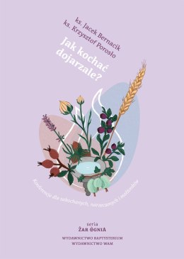 Jak kochać dojrzale?. Konferencje dla zakochanych, narzeczonych i małżonków. Żar ognia wyd. 5