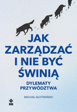 Jak zarządzać i nie być świnią. Dylematy przywództwa