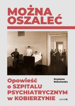 Można oszaleć. Opowieść o szpitalu psychiatrycznym w Kobierzynie wyd. 2