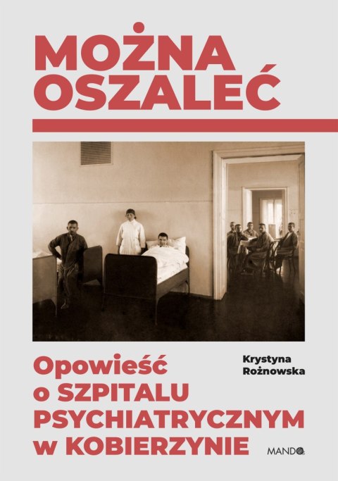 Można oszaleć. Opowieść o szpitalu psychiatrycznym w Kobierzynie wyd. 2