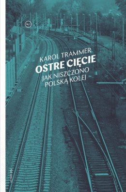 Ostre cięcie. Jak niszczono polską kolej wyd. 2