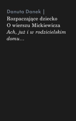 Rozpaczające dziecko. O wierszu Mickiewicza „Ach, już i w rodzicielskim domu...