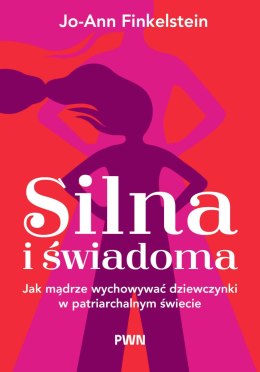 Silna i świadoma. Jak mądrze wychowywać dziewczynki w patriarchalnym świecie