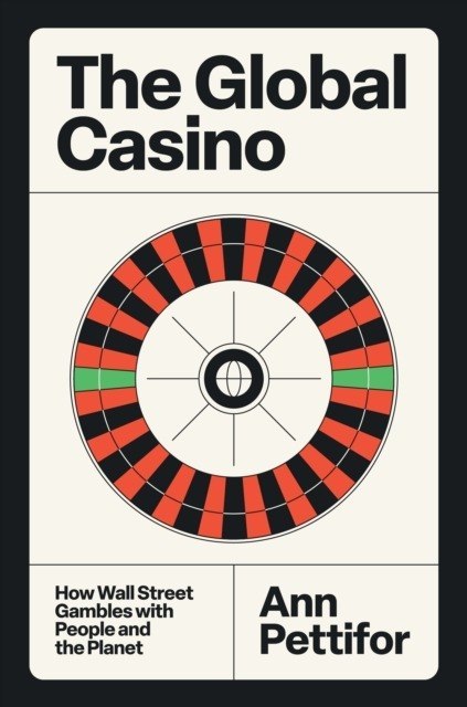 The Global Casino. How Wall Street Gambles with People and the Planet
