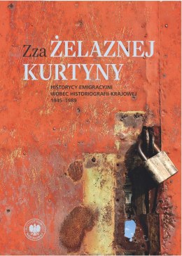 Zza żelaznej kurtyny. Historycy emigracyjni wobec historiografii krajowej (1945-1989)