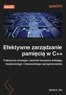 Efektywne zarządzanie pamięcią w C++. Praktyczne strategie i techniki tworzenia lekkiego, bezpiecznego i niezawodnego oprogramow