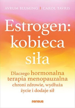 Estrogen: kobieca siła. Dlaczego hormonalna terapia menopauzalna chroni zdrowie, wydłuża życie i dodaje sił