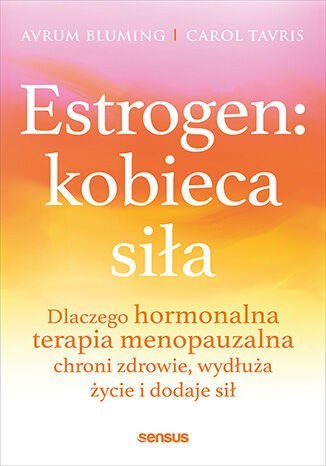 Estrogen: kobieca siła. Dlaczego hormonalna terapia menopauzalna chroni zdrowie, wydłuża życie i dodaje sił