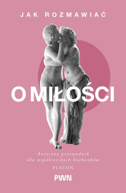Jak rozmawiać o miłości. Antyczny przewodnik dla współczesnych kochanków. Mądrość starożytnych dla Współczesnych Czytelników