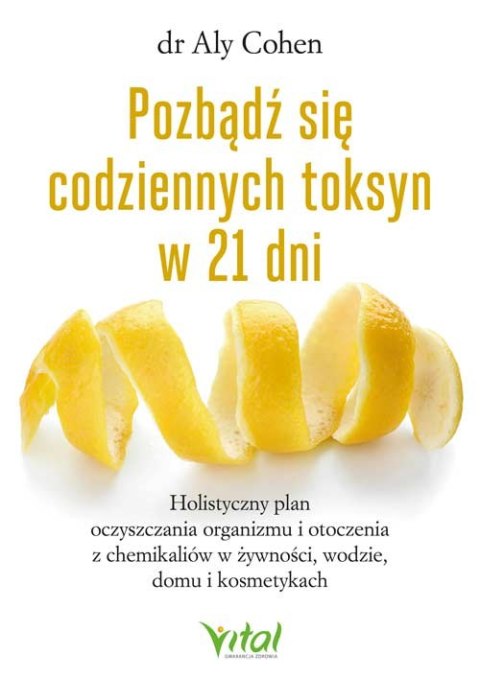 Pozbądź się codziennych toksyn w 21 dni. Holistyczny plan oczyszczania organizmu i otoczenia z chemikaliów w żywności, wodzie, 