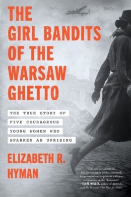 The Girl Bandits of the Warsaw Ghetto. The True Story of Five Courageous Young Women Who Sparked an Uprising