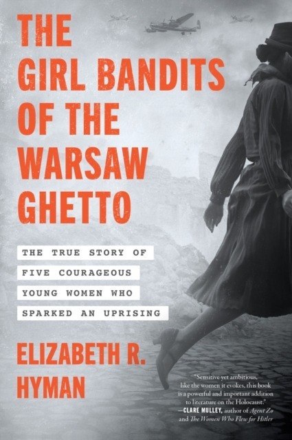 The Girl Bandits of the Warsaw Ghetto. The True Story of Five Courageous Young Women Who Sparked an Uprising