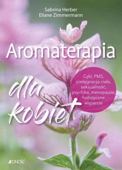 Aromaterapia dla kobiet. Cykl, PMS, pielęgnacja ciała, seksualność, psychika, menopauza, holistyczne wsparcie