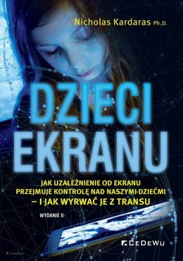 Dzieci ekranu. Jak uzależnienie od ekranu przejmuje kontrolę nad naszymi dziećmi - i jak wyrwać je z transu