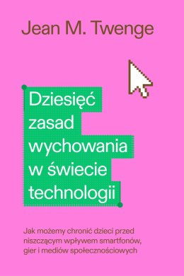 Dziesięć zasad wychowania w świecie technologii. Jak możemy chronić swoje dzieci przed niszczącym wpływem smartfonów, gier i med