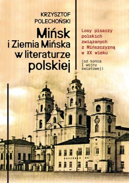 Mińsk i Ziemia Mińska w literaturze polskiej. Losy pisarzy polskich związanych z Mińszczyzną w XX wieku (od końca I wojny świato