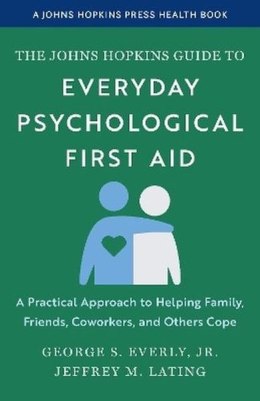 The Johns Hopkins Guide to Everyday Psychological First Aid. A Practical Approach to Helping Family, Friends, Coworkers, and Oth