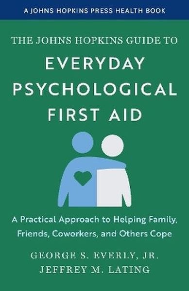 The Johns Hopkins Guide to Everyday Psychological First Aid. A Practical Approach to Helping Family, Friends, Coworkers, and Oth
