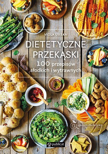 Dietetyczne przekąski. 100 przepisów słodkich i wytrawnych