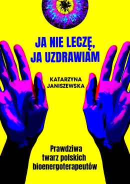 Ja nie leczę, ja uzdrawiam. Prawdziwa twarz polskich bioenergoterapeutów