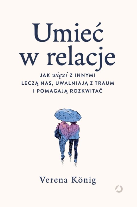 Umieć w relacje. Jak więzi z innymi leczą nas, uwalniają z traum i pomagają rozkwitać