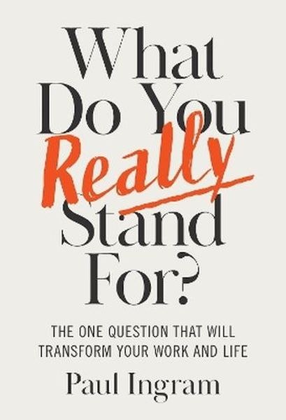 What Do You Really Stand For? The One Question That Will Transform Your Work and Life