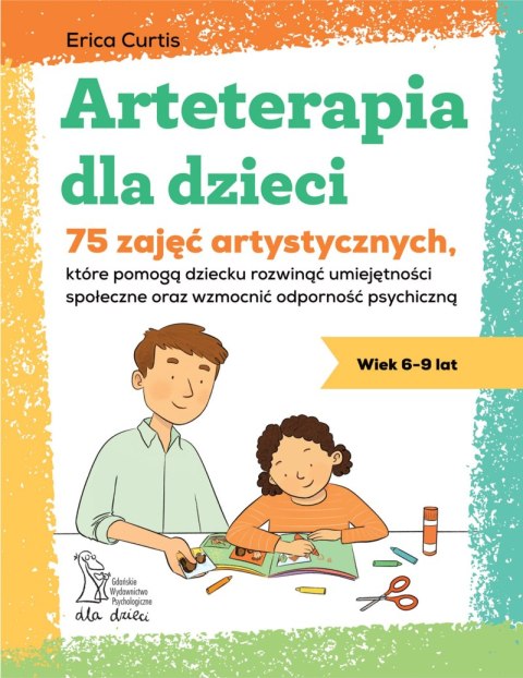 Arteterapia dla dzieci. 75 zajęć artystycznych, które pomogą dziecku rozwinąć umiejętności społeczne oraz wzmocnić odporność psy