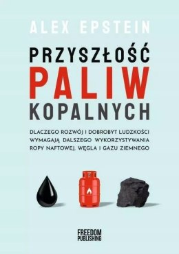 Przyszłość paliw kopalnych. Dlaczego rozwój i dobrobyt ludzkości wymagają dalszego wykorzystywania ropy naftowej, węgla i gazu z