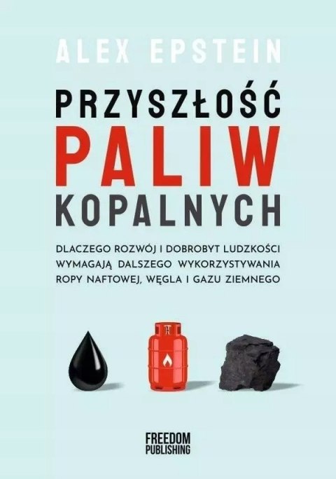 Przyszłość paliw kopalnych. Dlaczego rozwój i dobrobyt ludzkości wymagają dalszego wykorzystywania ropy naftowej, węgla i gazu z